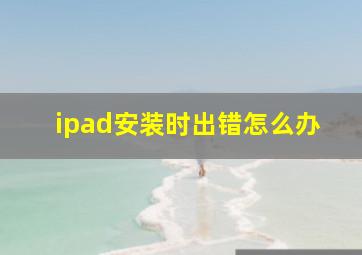 ipad安装时出错怎么办