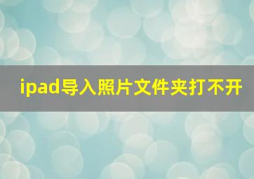 ipad导入照片文件夹打不开