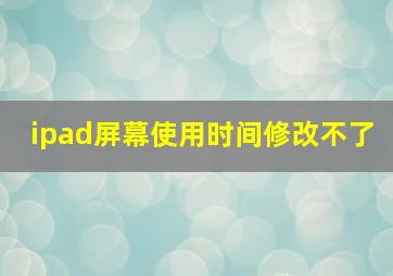 ipad屏幕使用时间修改不了