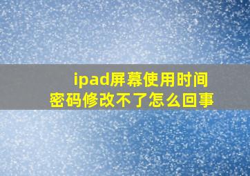 ipad屏幕使用时间密码修改不了怎么回事