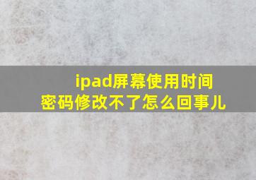 ipad屏幕使用时间密码修改不了怎么回事儿