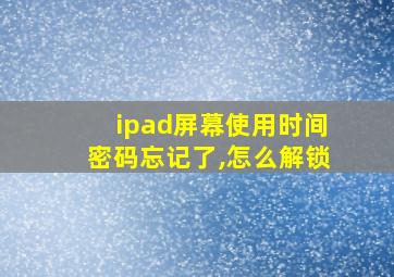 ipad屏幕使用时间密码忘记了,怎么解锁