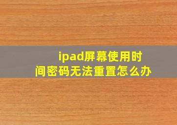 ipad屏幕使用时间密码无法重置怎么办