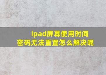 ipad屏幕使用时间密码无法重置怎么解决呢