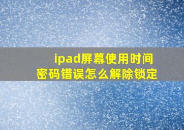 ipad屏幕使用时间密码错误怎么解除锁定