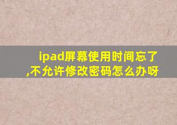 ipad屏幕使用时间忘了,不允许修改密码怎么办呀