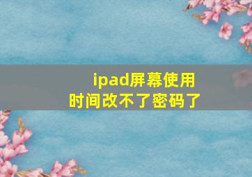 ipad屏幕使用时间改不了密码了