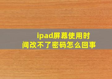 ipad屏幕使用时间改不了密码怎么回事