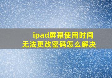 ipad屏幕使用时间无法更改密码怎么解决