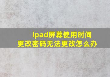 ipad屏幕使用时间更改密码无法更改怎么办