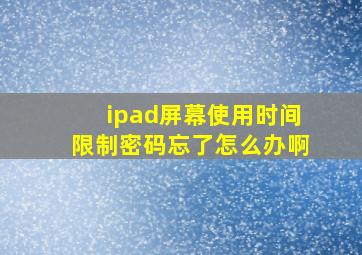 ipad屏幕使用时间限制密码忘了怎么办啊