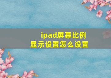 ipad屏幕比例显示设置怎么设置