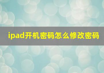 ipad开机密码怎么修改密码