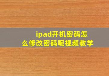 ipad开机密码怎么修改密码呢视频教学