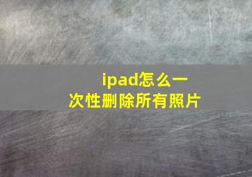 ipad怎么一次性删除所有照片