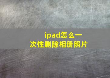 ipad怎么一次性删除相册照片