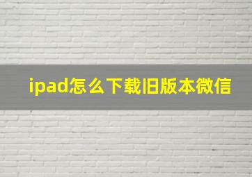 ipad怎么下载旧版本微信