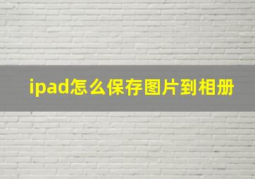 ipad怎么保存图片到相册