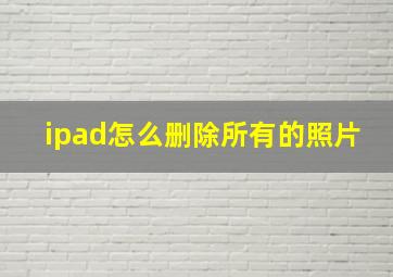 ipad怎么删除所有的照片