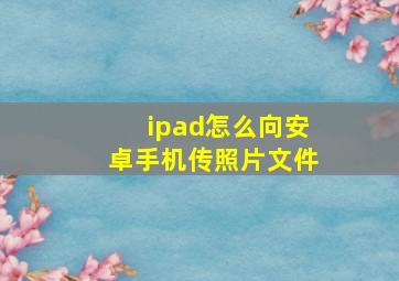 ipad怎么向安卓手机传照片文件