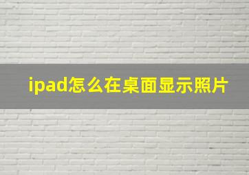 ipad怎么在桌面显示照片