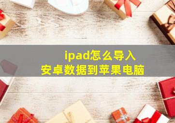 ipad怎么导入安卓数据到苹果电脑