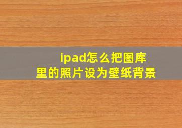 ipad怎么把图库里的照片设为壁纸背景