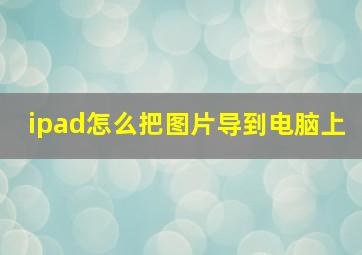 ipad怎么把图片导到电脑上