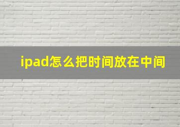 ipad怎么把时间放在中间