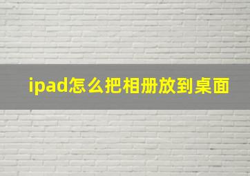 ipad怎么把相册放到桌面