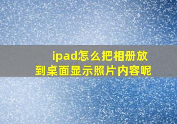 ipad怎么把相册放到桌面显示照片内容呢