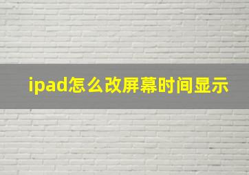 ipad怎么改屏幕时间显示