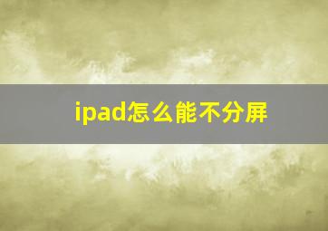 ipad怎么能不分屏