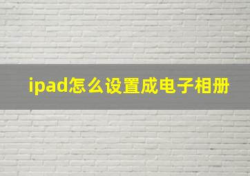 ipad怎么设置成电子相册