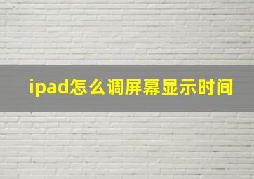 ipad怎么调屏幕显示时间