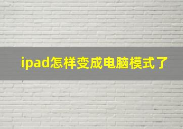 ipad怎样变成电脑模式了