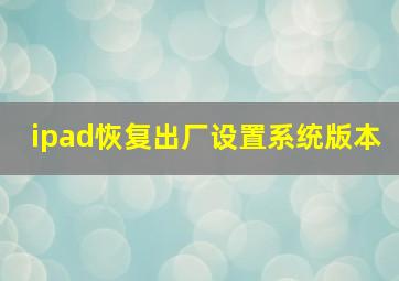 ipad恢复出厂设置系统版本