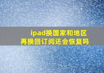 ipad换国家和地区再换回订阅还会恢复吗