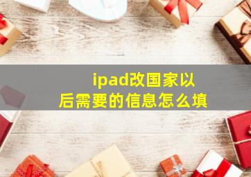 ipad改国家以后需要的信息怎么填