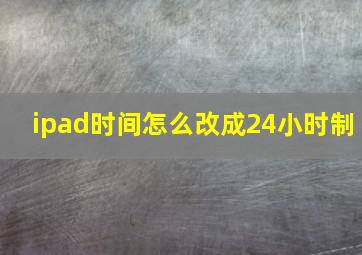 ipad时间怎么改成24小时制