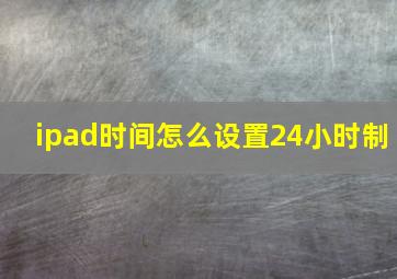 ipad时间怎么设置24小时制