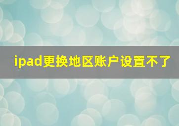 ipad更换地区账户设置不了