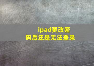 ipad更改密码后还是无法登录