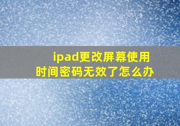 ipad更改屏幕使用时间密码无效了怎么办