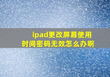 ipad更改屏幕使用时间密码无效怎么办啊