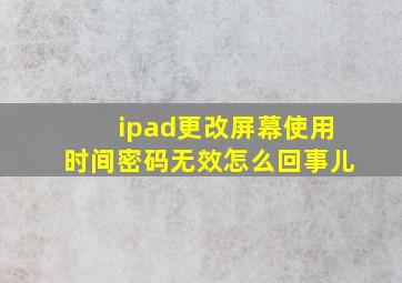 ipad更改屏幕使用时间密码无效怎么回事儿