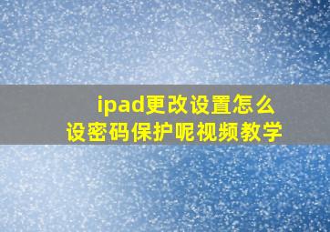 ipad更改设置怎么设密码保护呢视频教学