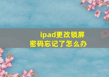 ipad更改锁屏密码忘记了怎么办