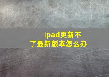 ipad更新不了最新版本怎么办