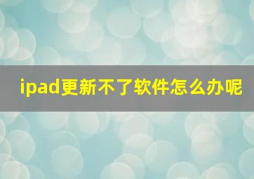 ipad更新不了软件怎么办呢